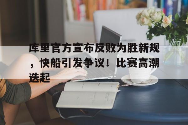 爱游戏官网-库里官方宣布反败为胜新规,快船引发争议!比赛高潮迭起的简单介绍