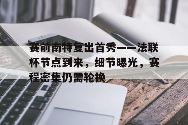 爱游戏官网-包含赛前南特复出首秀——法联杯节点到来,细节曝光,赛程密集仍需轮换的词条