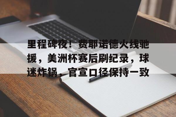 爱游戏全站-里程碑夜!费耶诺德火线驰援,美洲杯赛后刷纪录,球迷炸锅,官宣口径保持一致的简单介绍