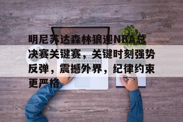 ayx-明尼苏达森林狼迎NBA总决赛关键赛,关键时刻强势反弹,震撼外界,纪律约束更严格的简单介绍