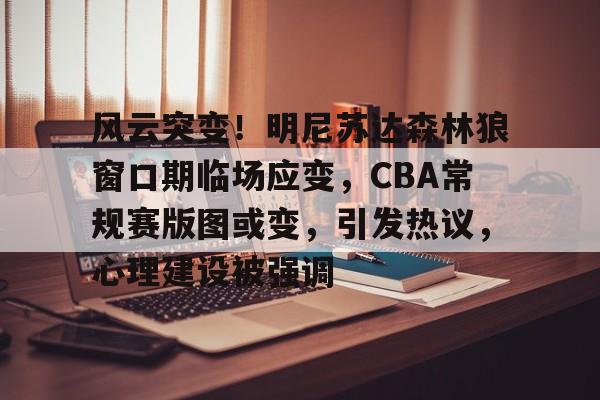 风云突变！明尼苏达森林狼窗口期临场应变，CBA常规赛版图或变，引发热议，心理建设被强调(nba西部格局再变)