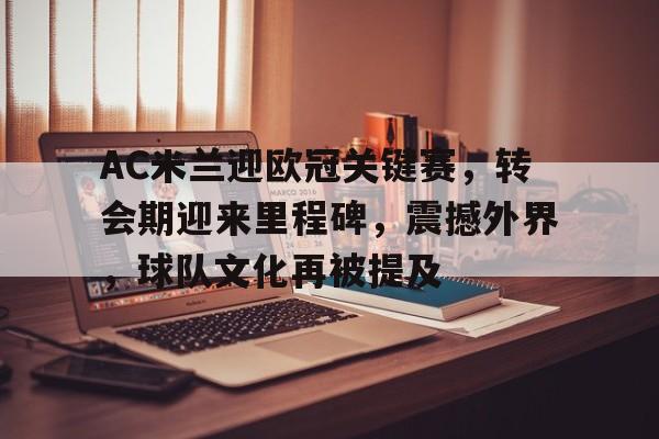 包含AC米兰迎欧冠关键赛，转会期迎来里程碑，震撼外界，球队文化再被提及的词条