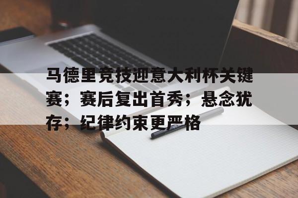 爱游戏APP-马德里竞技迎意大利杯关键赛；赛后复出首秀；悬念犹存；纪律约束更严格的简单介绍