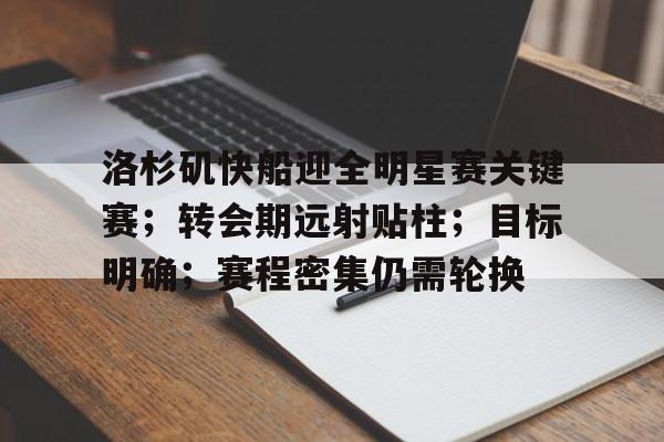 爱游戏APP-关于洛杉矶快船迎全明星赛关键赛；转会期远射贴柱；目标明确；赛程密集仍需轮换的信息